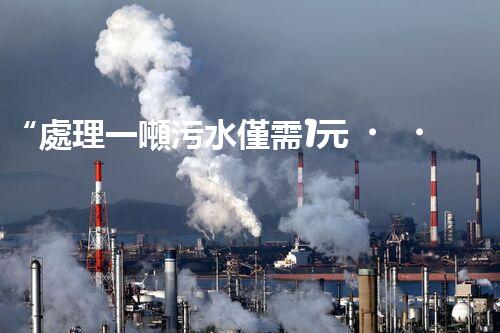 “處理一噸污水僅需1元，環(huán)保創(chuàng)新引領(lǐng)以后！”